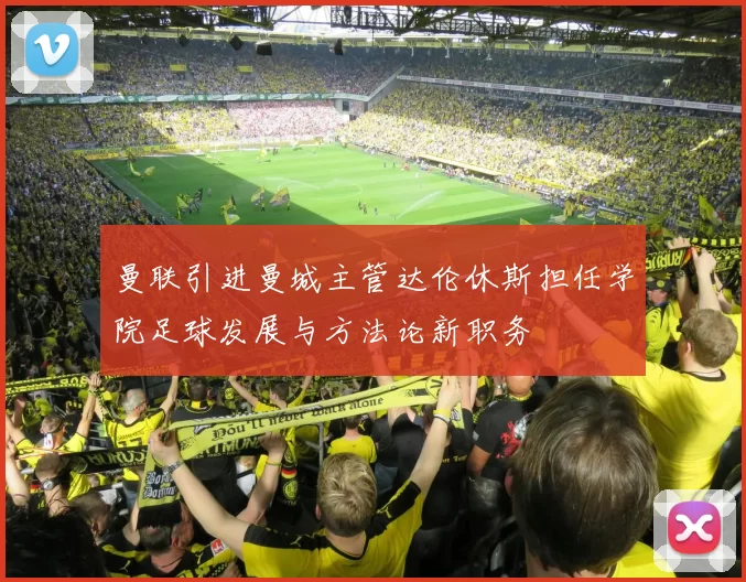 曼联引进曼城主管达伦休斯担任学院足球发展与方法论新职务