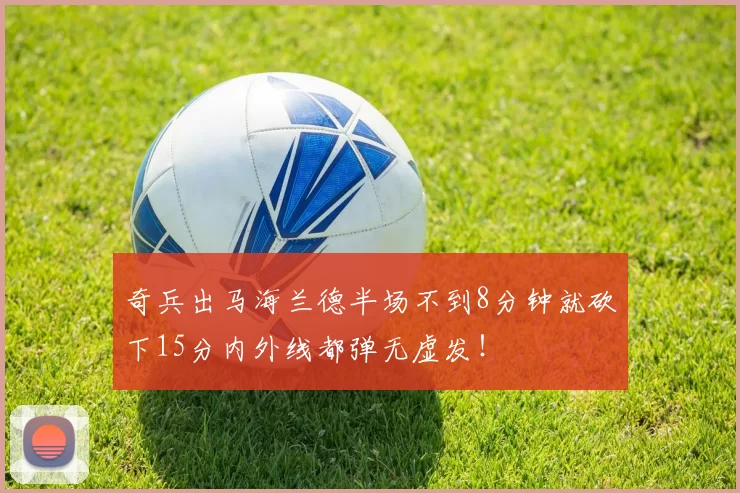 奇兵出马海兰德半场不到8分钟就砍下15分内外线都弹无虚发！