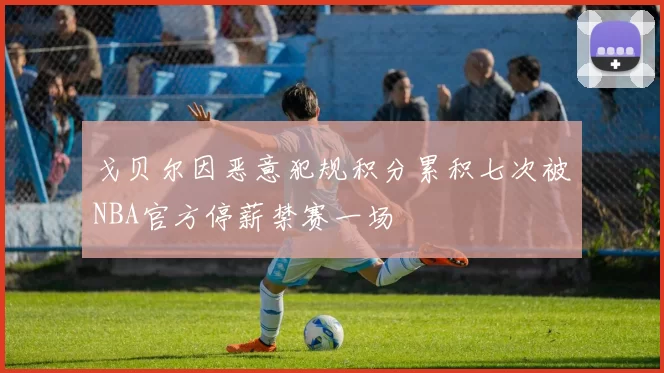 戈贝尔因恶意犯规积分累积七次被NBA官方停薪禁赛一场