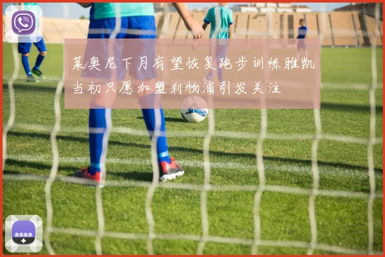 莱奥尼下月有望恢复跑步训练雅凯当初只愿加盟利物浦引发关注