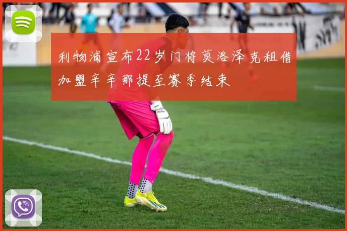 利物浦宣布22岁门将莫洛泽克租借加盟辛辛那提至赛季结束