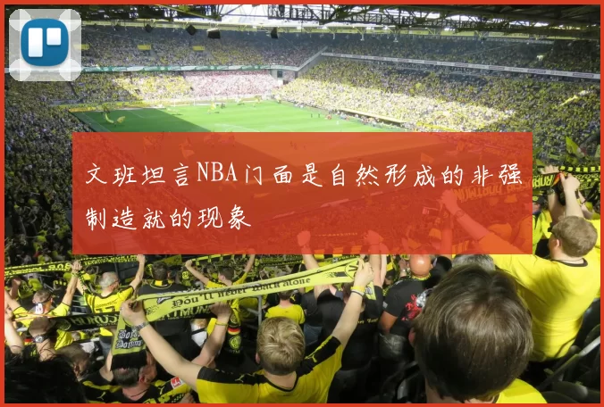 文班坦言NBA门面是自然形成的非强制造就的现象