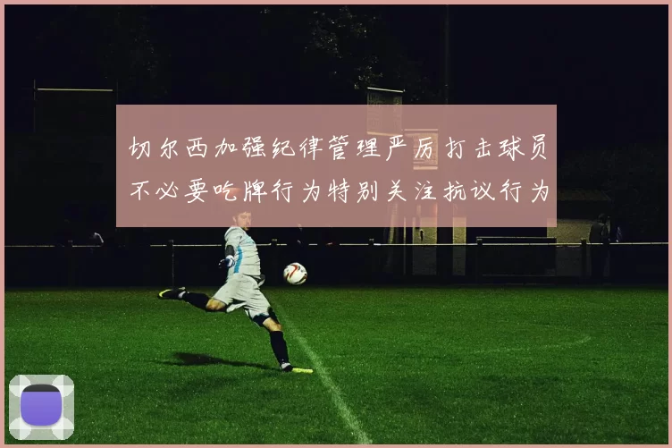 切尔西加强纪律管理严厉打击球员不必要吃牌行为特别关注抗议行为