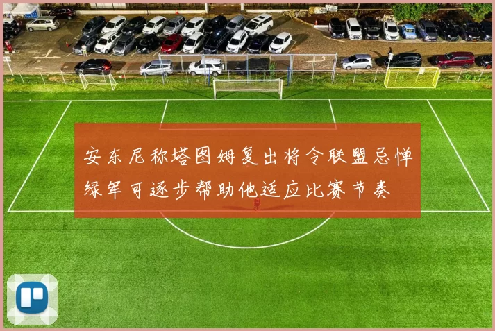 安东尼称塔图姆复出将令联盟忌惮绿军可逐步帮助他适应比赛节奏