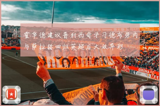 霍华德建议普利西奇学习德布劳内与萨拉赫回归英超后大放异彩