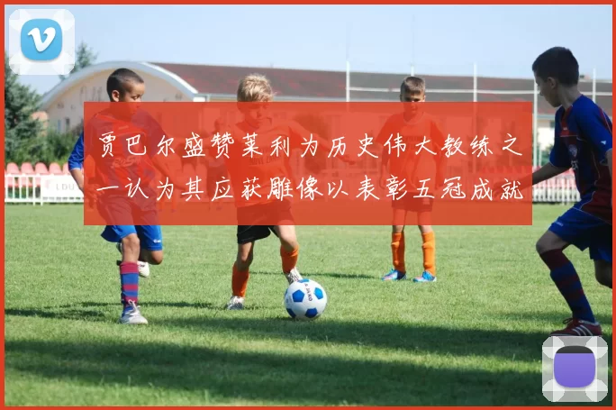 贾巴尔盛赞莱利为历史伟大教练之一认为其应获雕像以表彰五冠成就