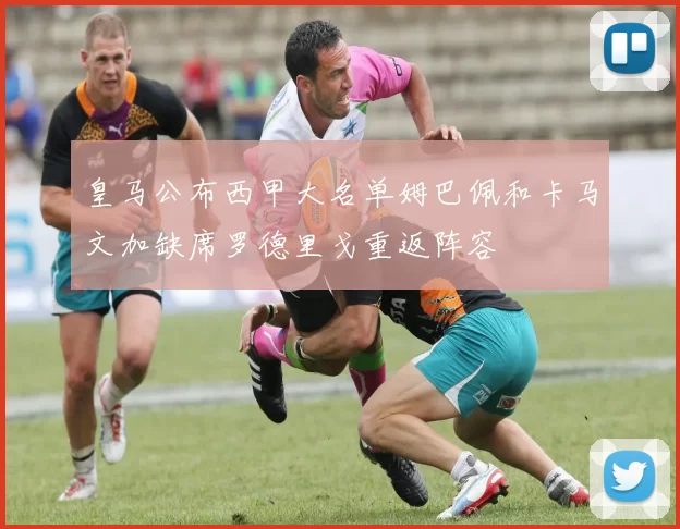 皇马公布西甲大名单姆巴佩和卡马文加缺席罗德里戈重返阵容