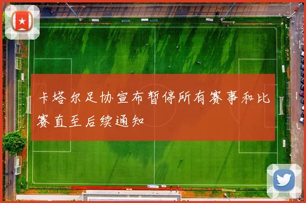 卡塔尔足协宣布暂停所有赛事和比赛直至后续通知
