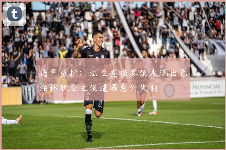 德甲分析：法兰克福客场表现出色柏林联合主场遭遇意外失利