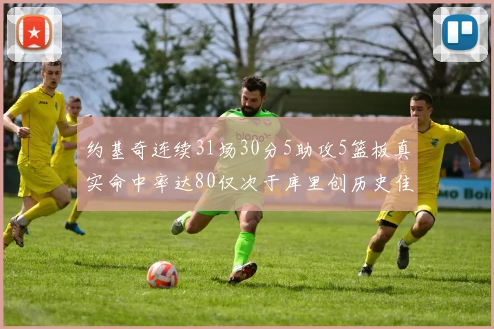 约基奇连续31场30分5助攻5篮板真实命中率达80仅次于库里创历史佳绩