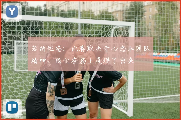 若纳坦塔：比赛取决于心态和团队精神，我们在场上展现了出来