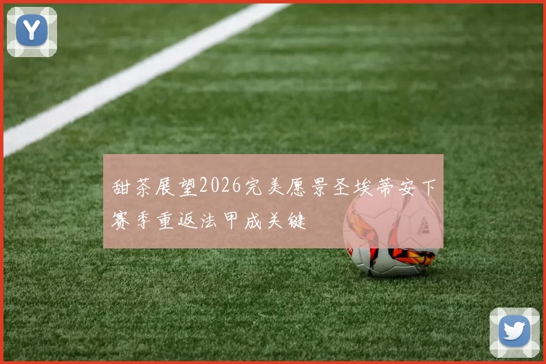 甜茶展望2026完美愿景圣埃蒂安下赛季重返法甲成关键